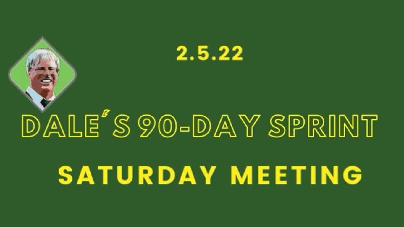 Dale’s 90-Day Sprint Saturday Meeting, 2.5.22